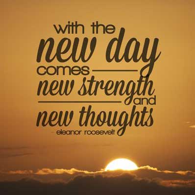 With the new day comes new strength and new thoughts